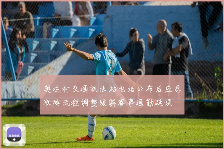 奥运村交通执法站电话公布后应急联络流程调整缓解赛事通勤延误