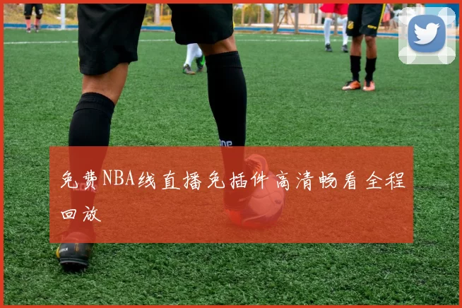 免费NBA线直播免插件高清畅看全程回放