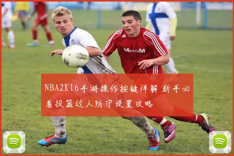 NBA2K16手游操作按键详解 新手必看投篮过人防守设置攻略