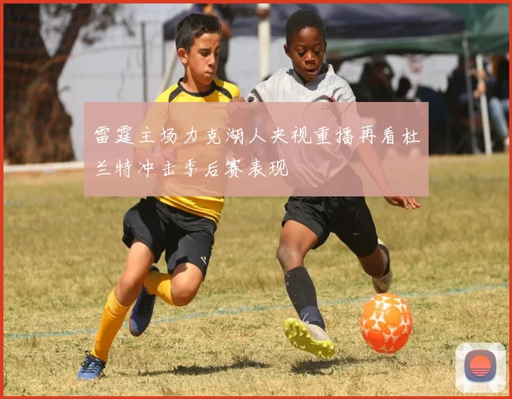 雷霆主场力克湖人央视重播再看杜兰特冲击季后赛表现