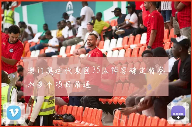 澳门奥运代表团35人阵容确定将参加多个项目角逐