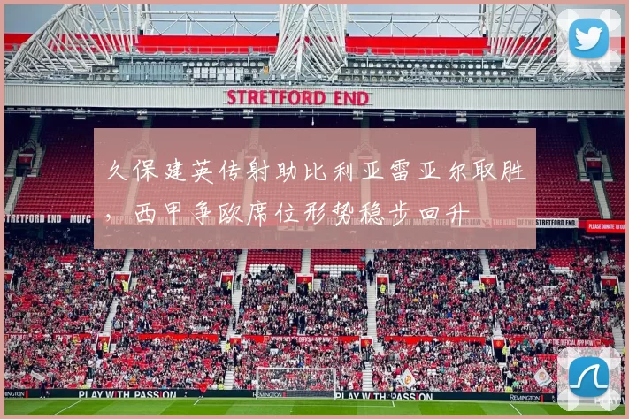 久保建英传射助比利亚雷亚尔取胜，西甲争欧席位形势稳步回升