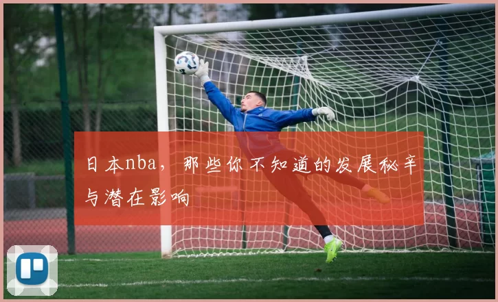 日本nba，那些你不知道的发展秘辛与潜在影响