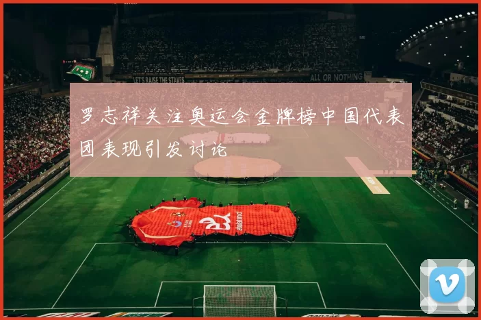 罗志祥关注奥运会金牌榜中国代表团表现引发讨论