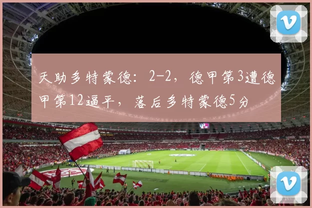 天助多特蒙德：2-2，德甲第3遭德甲第12逼平，落后多特蒙德5分