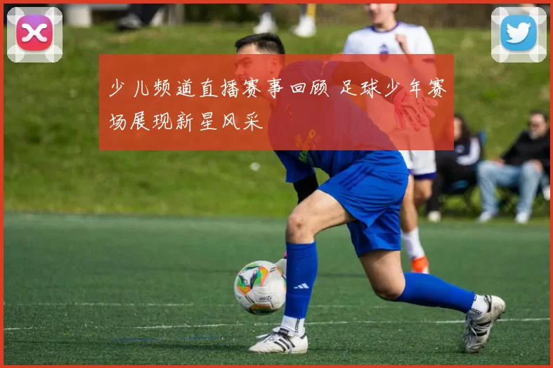 少儿频道直播赛事回顾 足球少年赛场展现新星风采