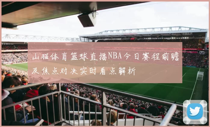 山猫体育篮球直播NBA今日赛程前瞻及焦点对决实时看点解析