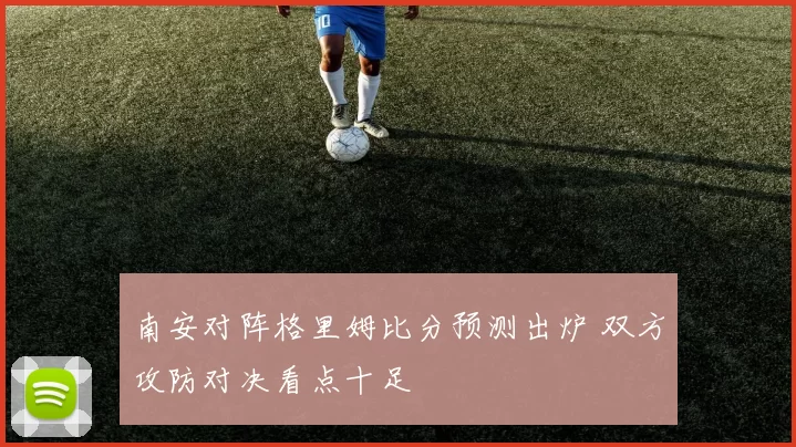 南安对阵格里姆比分预测出炉 双方攻防对决看点十足