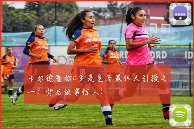 卡尔德隆称c罗是皇马最伟大引援之一?背后故事惊人!