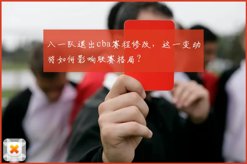 八一队退出cba赛程修改，这一变动将如何影响联赛格局？