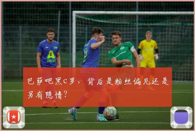 巴萨吧黑c罗,背后是粉丝偏见还是另有隐情?