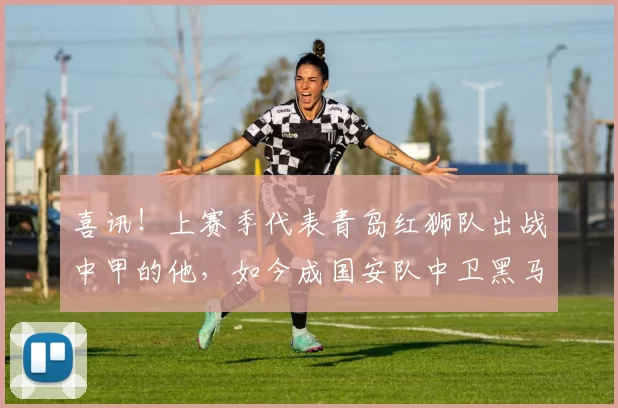 喜讯！上赛季代表青岛红狮队出战中甲的他，如今成国安队中卫黑马