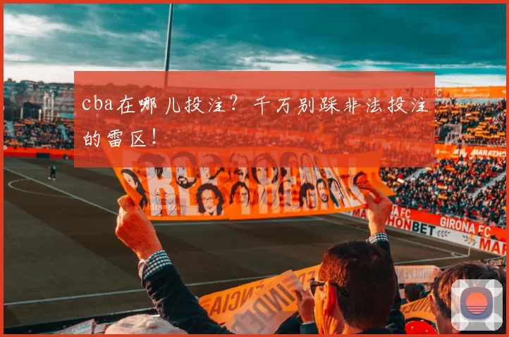 cba在哪儿投注？千万别踩非法投注的雷区！