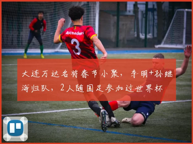 大连万达名将春节小聚，李明+孙继海归队，2人随国足参加过世界杯