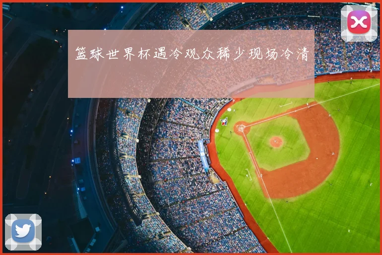 篮球世界杯遇冷观众稀少现场冷清