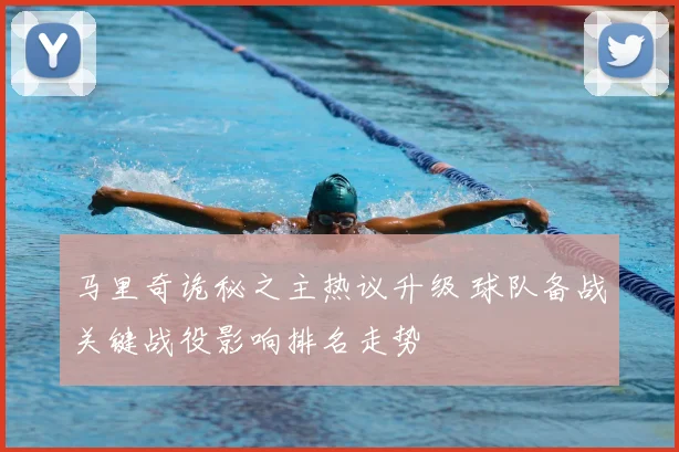 马里奇诡秘之主热议升级 球队备战关键战役影响排名走势
