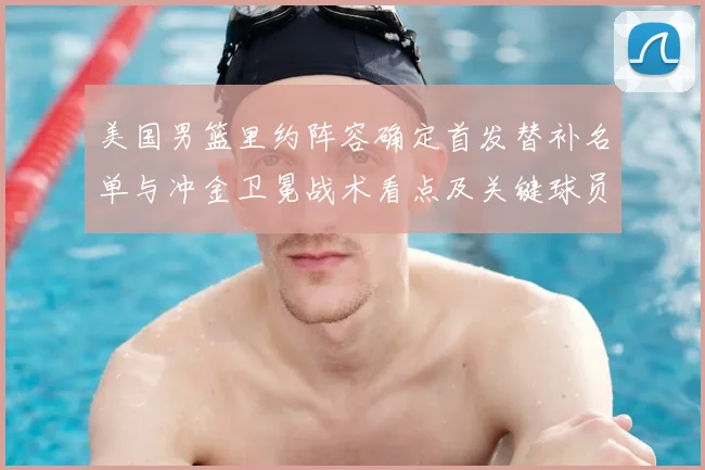 美国男篮里约阵容确定首发替补名单与冲金卫冕战术看点及关键球员