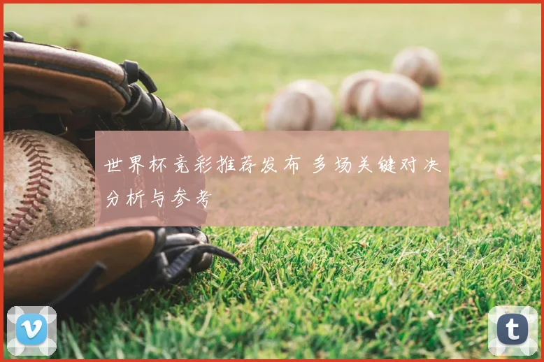 世界杯竞彩推荐发布 多场关键对决分析与参考