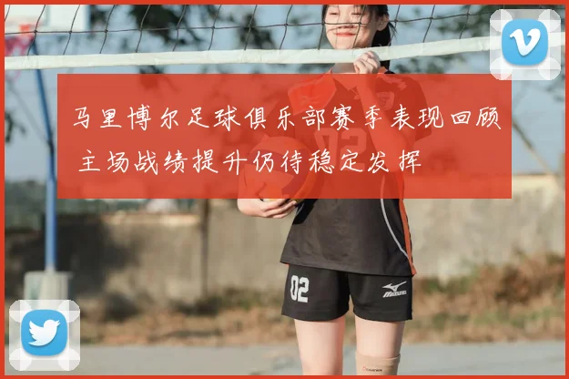 马里博尔足球俱乐部赛季表现回顾 主场战绩提升仍待稳定发挥