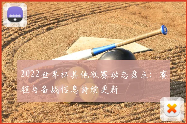 2022世界杯其他联赛动态盘点：赛程与备战信息持续更新