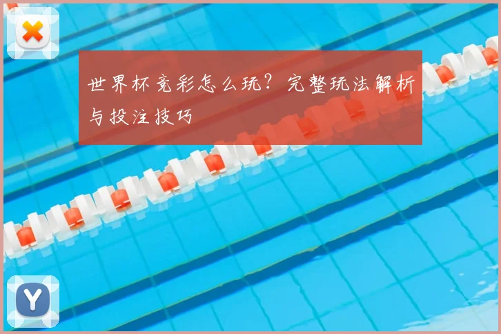 世界杯竞彩怎么玩？完整玩法解析与投注技巧