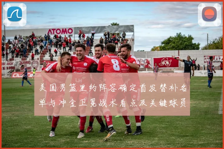 美国男篮里约阵容确定首发替补名单与冲金卫冕战术看点及关键球员