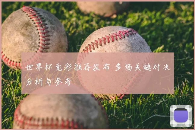 世界杯竞彩推荐发布 多场关键对决分析与参考