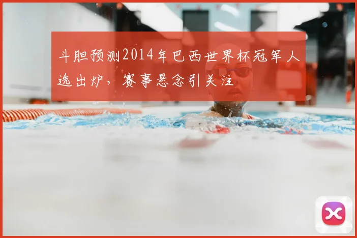 斗胆预测2014年巴西世界杯冠军人选出炉，赛事悬念引关注