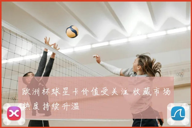 欧洲杯球星卡价值受关注 收藏市场热度持续升温